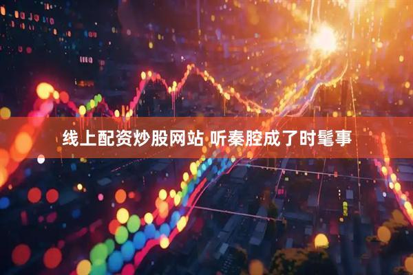 线上配资炒股网站 听秦腔成了时髦事