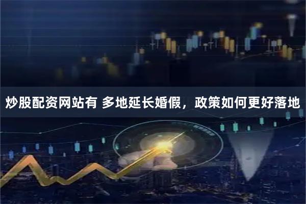 炒股配资网站有 多地延长婚假，政策如何更好落地