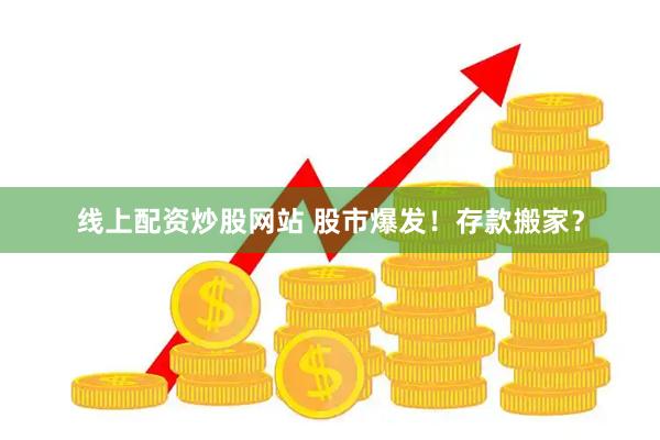 线上配资炒股网站 股市爆发！存款搬家？