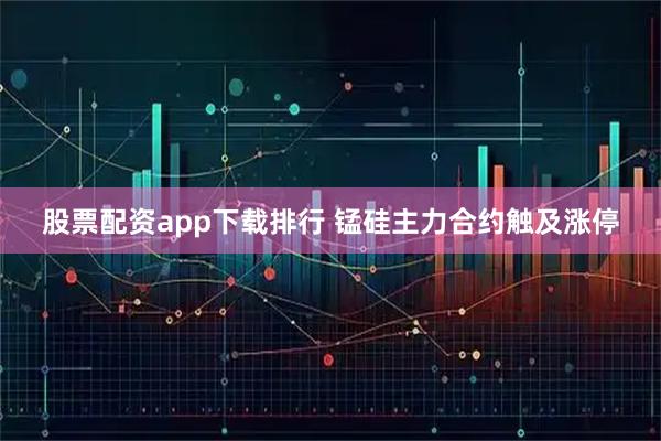 股票配资app下载排行 锰硅主力合约触及涨停