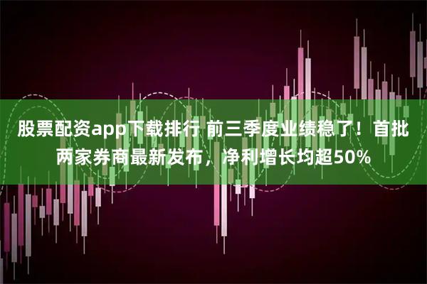 股票配资app下载排行 前三季度业绩稳了！首批两家券商最新发布，净利增长均超50%