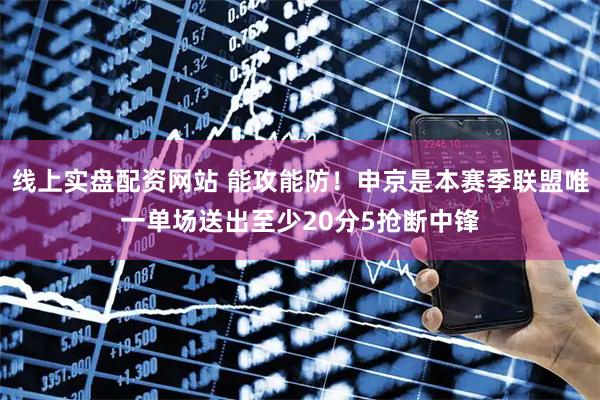 线上实盘配资网站 能攻能防！申京是本赛季联盟唯一单场送出至少20分5抢断中锋
