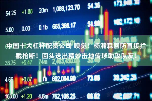 中国十大杠杆配资公司 嗅觉！杨瀚森回防直接拦截抢断！回头送出精妙击地传球助攻队友！
