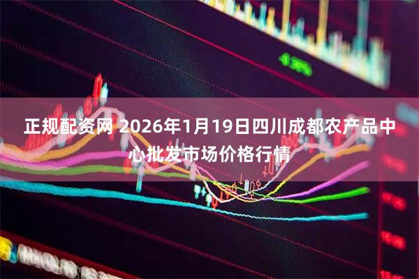 正规配资网 2026年1月19日四川成都农产品中心批发市场价格行情