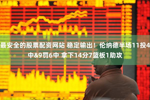 最安全的股票配资网站 稳定输出！伦纳德半场11投4中&9罚6中 拿下14分7篮板1助攻