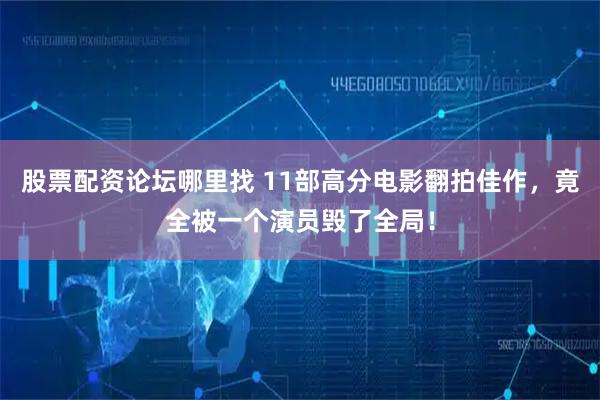 股票配资论坛哪里找 11部高分电影翻拍佳作，竟全被一个演员毁了全局！