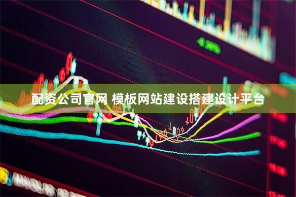 配资公司官网 模板网站建设搭建设计平台