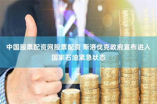中国股票配资网股票配资 斯洛伐克政府宣布进入国家石油紧急状态