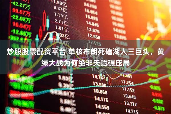 炒股股票配资平台 单核布朗死磕湖人三巨头，黄绿大战为何绝非天赋碾压局