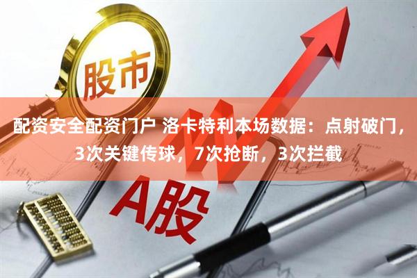 配资安全配资门户 洛卡特利本场数据：点射破门，3次关键传球，7次抢断，3次拦截