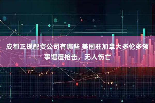 成都正规配资公司有哪些 美国驻加拿大多伦多领事馆遭枪击，无人伤亡