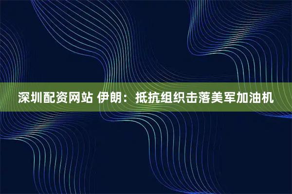 深圳配资网站 伊朗：抵抗组织击落美军加油机