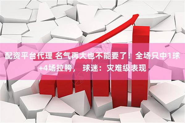 配资平台代理 名气再大也不能要了！全场只中1球+4场拉胯， 球迷：灾难级表现