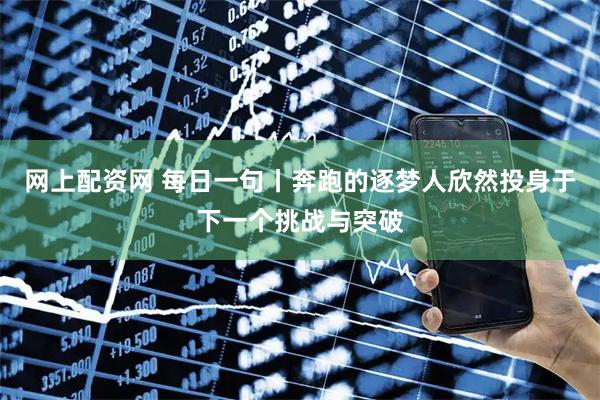 网上配资网 每日一句丨奔跑的逐梦人欣然投身于下一个挑战与突破