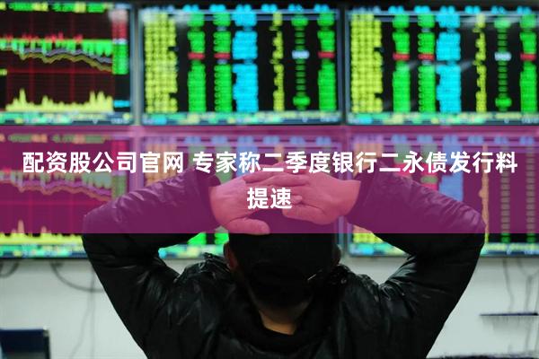 配资股公司官网 专家称二季度银行二永债发行料提速